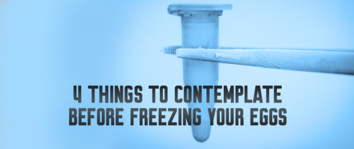 4 Things To Contemplate Before Freezing Your Eggs